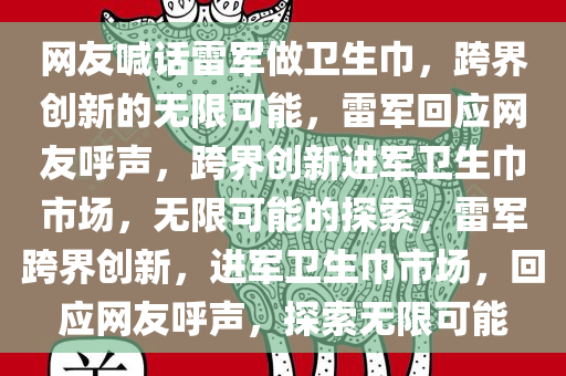 网友喊话雷军做卫生巾，跨界创新的无限可能，雷军回应网友呼声，跨界创新进军卫生巾市场，无限可能的探索，雷军跨界创今晚必出三肖2025_2025新澳门精准免费提供·精确判断新，进军卫生巾市场，回应网友呼声，探索无限可能