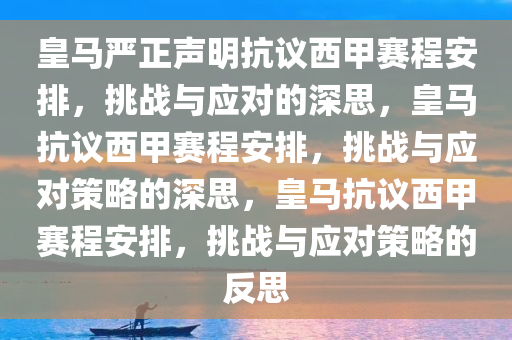 皇马严正声明抗议西甲赛程安排，挑战与应对的深思，皇马今晚必出三肖2025_2025新澳门精准免费提供·精确判断抗议西甲赛程安排，挑战与应对策略的深思，皇马抗议西甲赛程安排，挑战与应对策略的反思