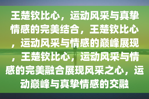 王楚钦比心，运动风采与真挚情感的今晚必出三肖2025_2025新澳门精准免费提供·精确判断完美结合，王楚钦比心，运动风采与情感的巅峰展现，王楚钦比心，运动风采与情感的完美融合展现风采之心，运动巅峰与真挚情感的交融