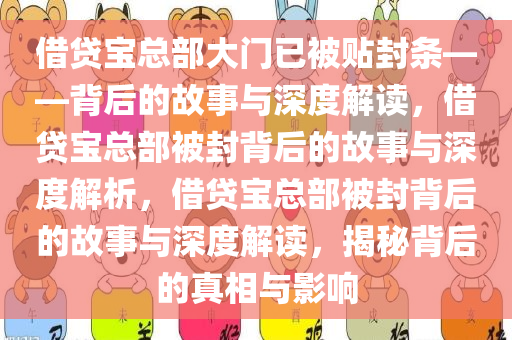 借贷宝总部大门已被贴封条——背后的故事与深度解读，借贷宝总部被封背后的故事与深度解析，借贷宝总部被封背后的故事与深度解读，揭秘背后的真相与影响
