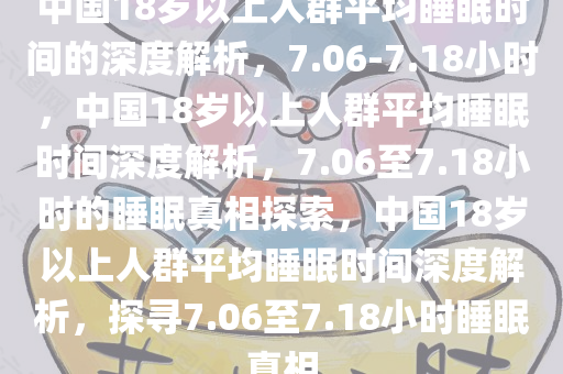中国18岁以上人群平均睡眠时间的深度解析，7.06-7.18小时，中国18岁以上人群平均睡眠时间深度解析，7.06至7.18小时的睡眠真相探索，中国18岁以上人群平均睡眠时间深度解析，探寻7.06至7.18小时睡眠真相