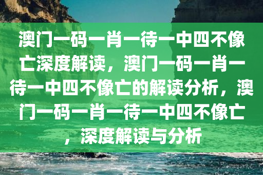 澳门一码一肖一待一中四不像亡深度解读，澳门一码一肖一待一中四不像亡的解读分析，澳门一码一肖一待一中四不像亡，深度解读与分析