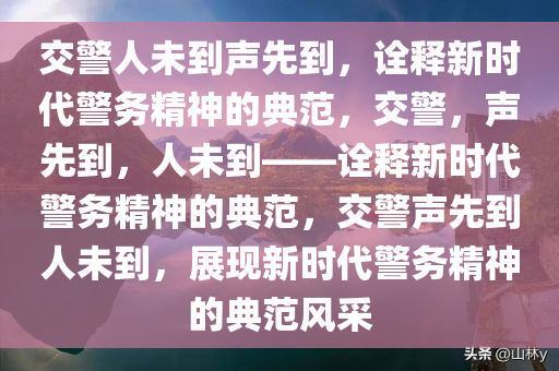 交警人未到声先到，诠释新时代警务精神的典范，交警，声先到，人未到——诠释新时代警务精神的典范，交警声先到人未到，展现新时代警务精神的典范风采