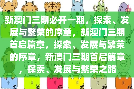 新澳门三期必开一期，探索、发展与繁荣的序章，新澳门三期首启篇章，探索、发展与繁荣的序章，新澳门三期首启篇章，探索、发展与繁荣之路