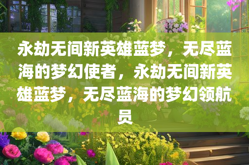 永劫无间新英雄蓝梦，无尽蓝海的梦幻使者，永劫无间新英雄蓝梦，无尽蓝海的梦幻领航员