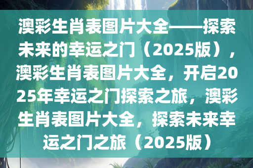 澳彩生肖表图片大全——探索未来的幸运之门（2025版），澳彩生肖表图片大全，开启2025年幸运之门探索之旅，澳彩生肖表图片大全，探索未来幸运之门之旅（2025版）
