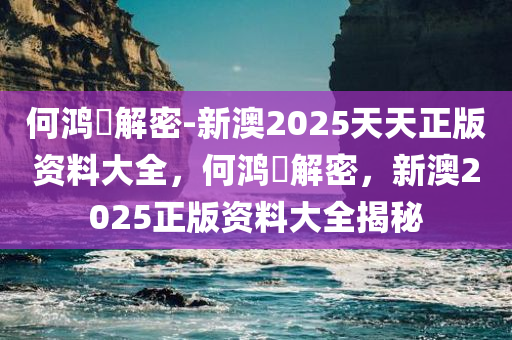 何鸿燊解密-新澳2025天天正版资料大全，何鸿燊解密，新澳2025正版资料大全揭秘今晚必出三肖2025_2025新澳门精准免费提供·精确判断