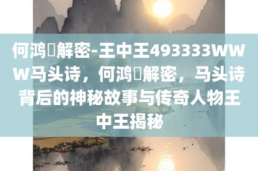 何鸿燊解密-王中王493333WWW马头诗，何鸿燊解密今晚必出三肖2025_2025新澳门精准免费提供·精确判断，马头诗背后的神秘故事与传奇人物王中王揭秘