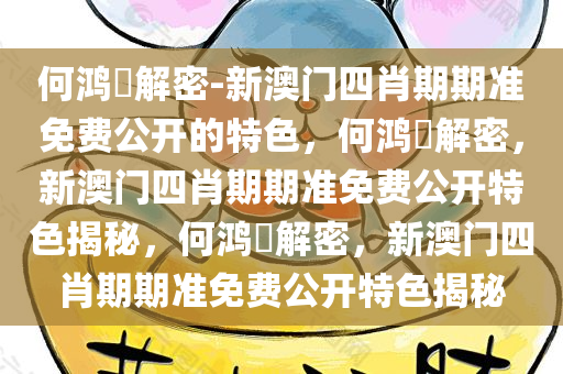 何鸿燊解密-新澳门四肖期期准免费公开的特色，何鸿燊解密，新澳门四肖期期准免费公开特色揭秘，何鸿燊解密，新澳门四肖期期准免费公开特色揭秘