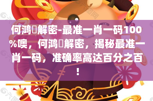 何鸿燊解密-最准一肖一码100%噢，何鸿燊解密，揭秘最准一肖一码，准确率高达百分之百！今晚必出三肖2025_2025新澳门精准免费提供·精确判断