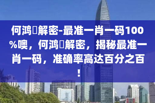 何鸿燊解密-最准一肖一码100%噢，何鸿燊解密，揭秘最准一肖一码，准确率高达百分之百！今晚必出三肖2025_2025新澳门精准免费提供·精确判断