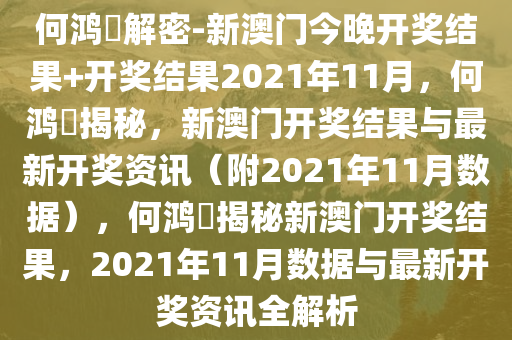 何鸿燊解密-新澳门今晚开奖结果+开奖结果2021年11月，何鸿燊揭秘，新澳门开奖结果与最新开奖资讯（附2021年11月数据），何鸿燊揭秘新澳门开奖结果，2021年11月数据与最新开奖资讯全解析