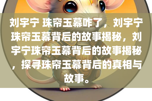 刘宇宁 珠帘玉幕咋了，刘宇宁珠帘玉幕背后的故事揭秘，刘宇宁珠帘玉幕背后的故事揭秘，探寻珠帘玉幕背后的真相与故事。