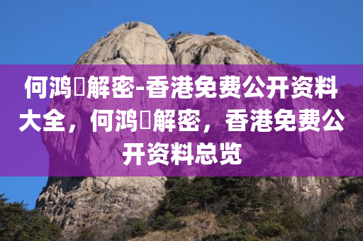 何鸿燊解密-香港免费公开资料大全，何鸿燊解密，香港免费公开资料总览今晚必出三肖2025_2025新澳门精准免费提供·精确判断