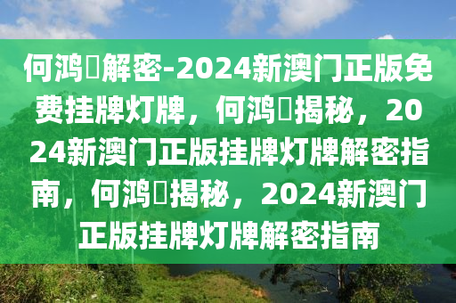 何鸿燊解密-2024新澳门正版免费挂牌灯牌，何鸿燊揭秘，2024新澳门正版挂牌灯牌解密指南，何鸿燊揭秘，2024新澳门正版挂牌灯牌解密指南
