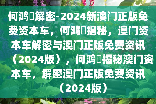 何鸿燊解密-2024新澳门正版免费资本车，何鸿燊揭秘，澳门资本车解密与澳门正版免费资讯（2024版）