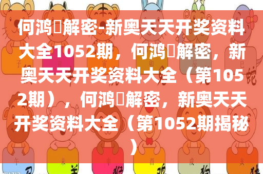 何鸿燊解密-新奥天天开奖资料大全1052期，何鸿燊解密，新奥天天开奖资料大全（第1052期），何鸿燊解密，新奥天天开奖资料大全（第1052期揭秘）