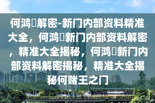 何鸿燊解密-新门内部资料精准大全，何鸿燊新门内部资料解密，精准大全揭秘，何鸿燊新门内部资料解密揭秘，精准大全揭秘何赌王之门今晚必出三肖2025_2025新澳门精准免费提供·精确判断