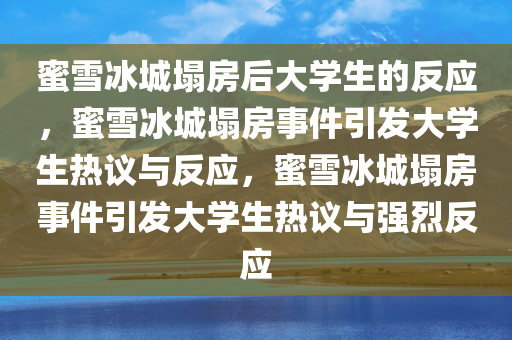 蜜雪冰城塌房后大学生的反应，蜜雪冰城塌房事件引发大学生热议与反应，蜜雪冰城塌房事件引发大学生热议与强烈反应今晚必出三肖2025_2025新澳门精准免费提供·精确判断