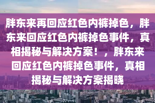 胖东来再回应红色内裤掉色，胖东来回应红色内裤掉色事件，真相揭秘与解决方案！，胖东来回应红色内裤掉色事件，真相揭秘与解决方案揭晓