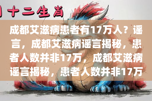 成都艾滋病患者有17万人？谣言，成都艾滋病谣言揭秘，患者人数并非17万，成都艾滋病谣言揭秘，患者人数并非17万