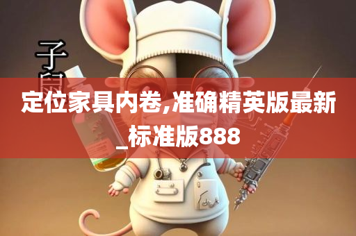 定位家具内卷,准确精英版最新_标准版888