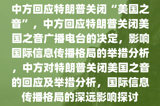 中方回应特朗普关闭“美国之音”，中方回应特朗普关闭美国之音广播电台的决定，影响国际信息传播格局的举措分析，中方对特朗普关闭美国之音的回应及举措分析，国际信息传播格局的深远影响探讨