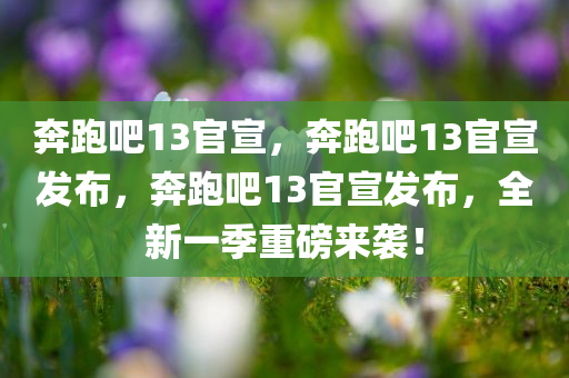 奔跑吧13官宣，奔跑吧13官宣发布