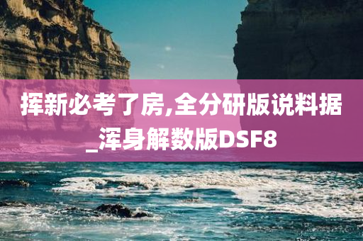 挥新必考了房,全分研版说料据_浑身解数版DSF8