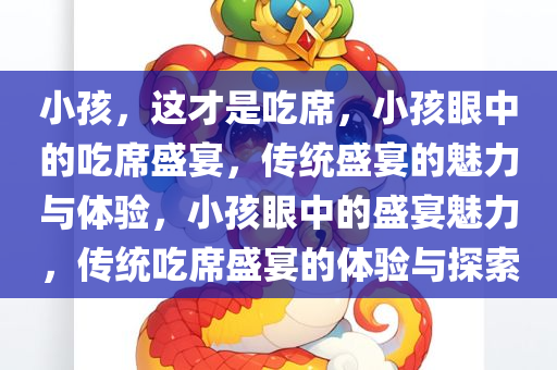 小孩，这才是吃席，小孩眼中的吃席盛宴，传统盛宴的魅力与体验，小孩眼中的盛宴魅力，传统吃席盛宴的体验与探索