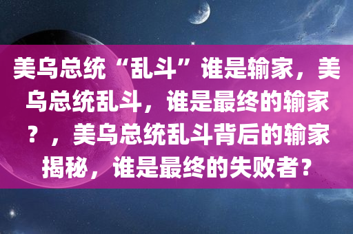 美乌总统“乱斗”谁是输家，美乌总统乱斗，谁是最终的输家？，美乌总统乱斗背后的输家揭秘，谁是最终的失败者？
