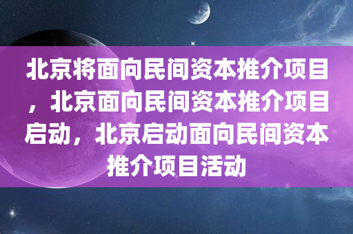 北京将面向民间资本推介项目，北京面向民间资本推介项目启动，北京启动面向民间资本推介项目活动