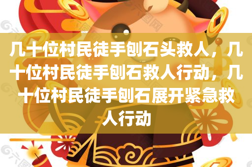 几十位村民徒手刨石头救人，几十位村民徒手刨石救人行动，几十位村民徒手刨石展开紧急救人行动