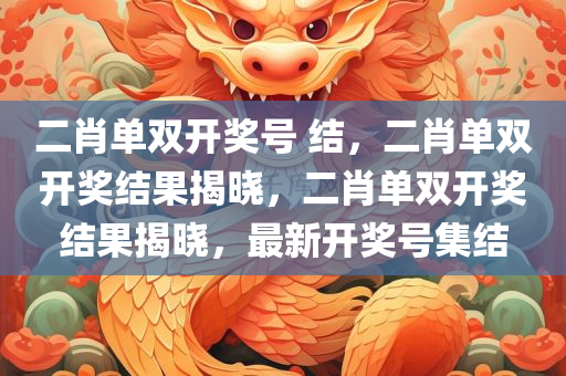 二肖单双开奖号 结，二肖单双开奖结果揭晓，二肖单双开奖结果揭晓，最新开奖号集结
