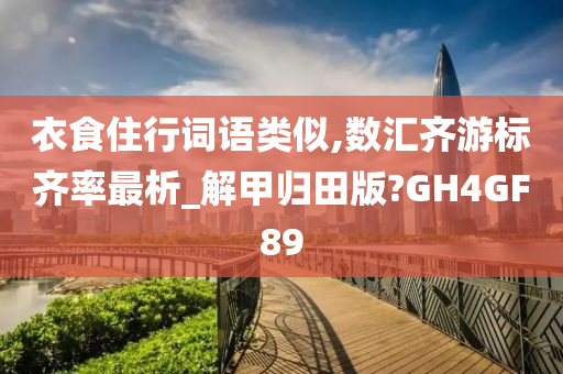 衣食住行词语类似,数汇齐游标齐率最析_解甲归田版?GH4GF89