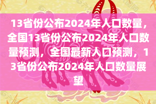 13省份公布2024年人口数量，全国13省份公布2024年人口数量预测，全国最新人口预测，13省份公布2024年人口数量展望