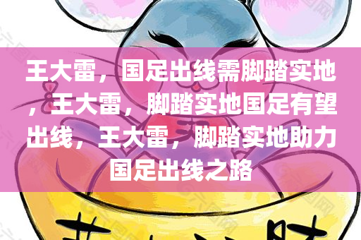 王大雷，国足出线需脚踏实地，王大雷，脚踏实地国足有望出线，王大雷，脚踏实地助力国足出线之路