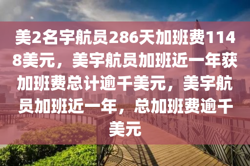 美2名宇航员286天加班费1148美元，美宇航员加班近一年获加班费总计逾千美元，美宇航员加班近一年，总加班费逾千美元