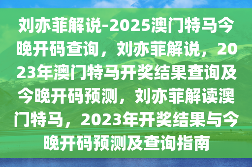 刘亦菲解说-2025澳门特马今晚开码查询，刘亦菲解说，2023年澳门特马开奖结果查询及今晚开码预测，刘亦菲解读澳门特马，2023年开奖结果与今晚开码预测及查询指南
