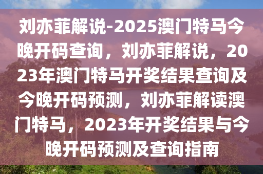 刘亦菲解说-2025澳门特马今晚开码查询，刘亦菲解说，2023年澳门特马开奖结果查询及今晚开码预测，刘亦菲解读澳门特马，2023年开奖结果与今晚开码预测及查询指南