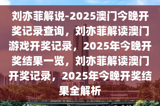 刘亦菲解说-2025澳门今晚开奖记录查询，刘亦菲解读澳门游戏开奖记录，2025年今晚开奖结果一览，刘亦菲解读澳门开奖记录，2025年今晚开奖结果全解析