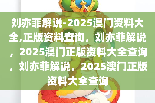 刘亦菲解说-2025澳门资料大全,正版资料查询，刘亦菲解说，2025澳门正版资料大全查询，刘亦菲解说，2025澳门正版资料大全查询