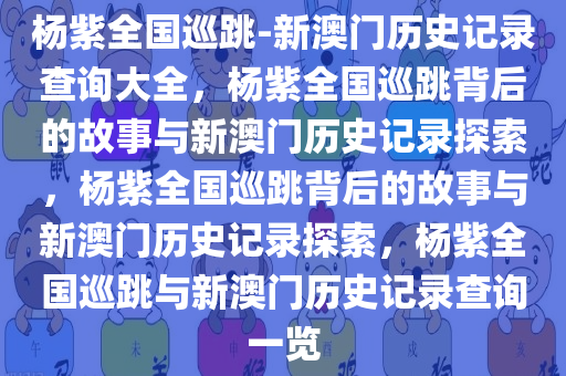 杨紫全国巡跳-新澳门历史记录查询大全，杨紫全国巡跳背后的故事与新澳门历史记录探索，杨紫全国巡跳背后的故事与新澳门历史记录探索，杨紫全国巡跳与新澳门历史记录查询一览