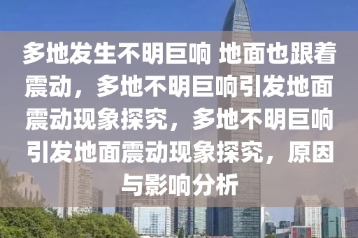 多地发生不明巨响 地面也跟着震动，多地不明巨响引发地面震动现象探究，多地不明巨响引发地面震动现象探究，原因与影响分析