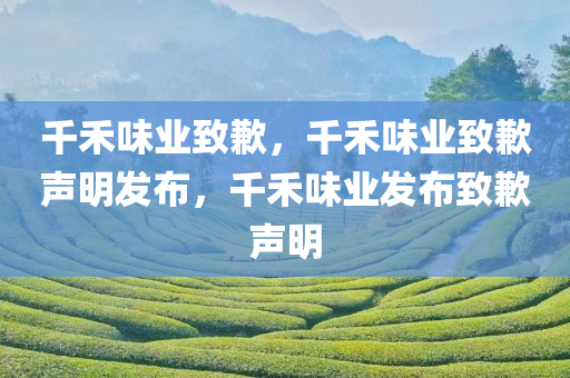 千禾味业致歉，千禾味业致歉声明发布，千禾味业发布致歉声明