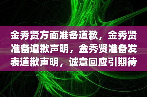 金秀贤方面准备道歉，金秀贤准备道歉声明，金秀贤准备发表道歉声明，诚意回应引期待