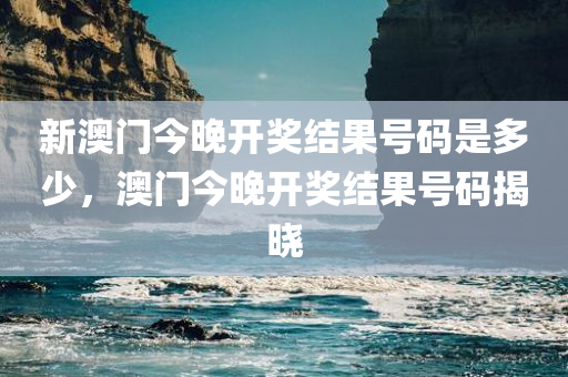 新澳门今晚开奖结果号码是多少，澳门今晚开奖结果号码揭晓
