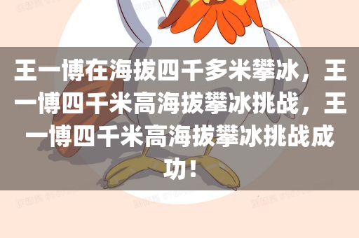 王一博在海拔四千多米攀冰，王一博四千米高海拔攀冰挑战，王一博四千米高海拔攀冰挑战成功！