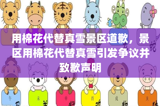 用棉花代替真雪景区道歉，景区用棉花代替真雪引发争议并致歉声明