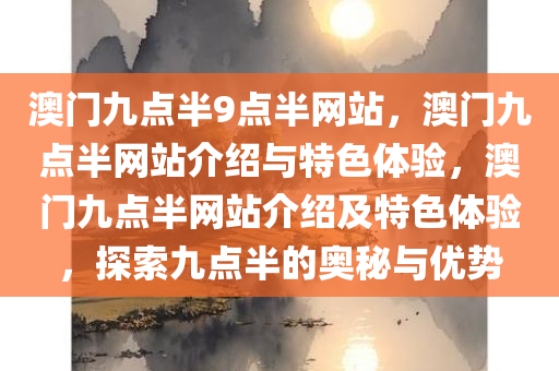 澳门九点半9点半网站，澳门九点半网站介绍与特色体验，澳门九点半网站介绍及特色体验，探索九点半的奥秘与优势